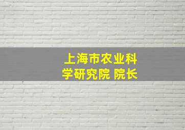 上海市农业科学研究院 院长